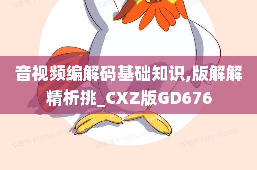 音视频编解码基础知识,版解解精析挑_CXZ版GD676