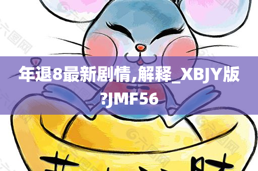 年退8最新剧情,解释_XBJY版?JMF56
