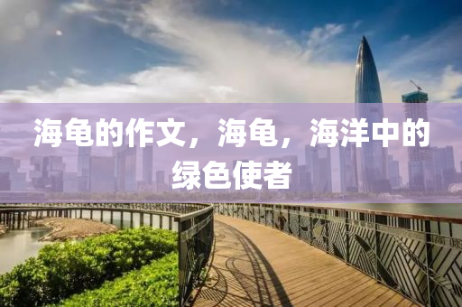 海龟的作文，海龟，海洋中的绿色使者