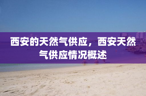 西安的天然气供应，西安天然气供应情况概述