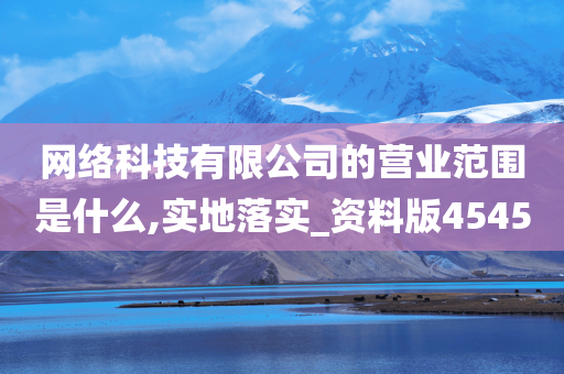 网络科技有限公司的营业范围是什么,实地落实_资料版4545