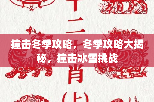 撞击冬季攻略，冬季攻略大揭秘，撞击冰雪挑战