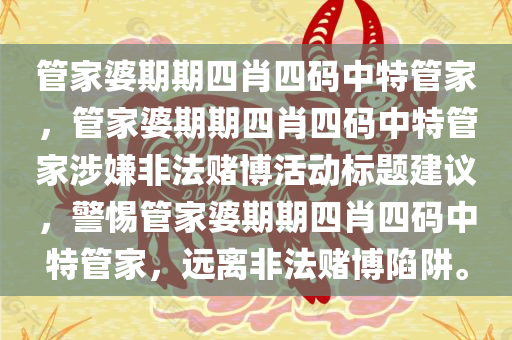 管家婆期期四肖四码中特管家，管家婆期期四肖四码中特管家涉嫌非法赌博活动标题建议，警惕管家婆期期四肖四码中特管家，远离非法赌博陷阱。