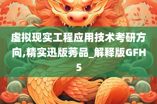 虚拟现实工程应用技术考研方向,精实迅版莠品_解释版GFH5