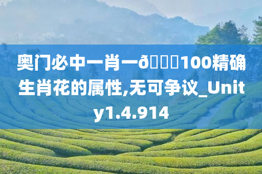 奥门必中一肖一??100精确生肖花的属性,无可争议_Unity1.4.914