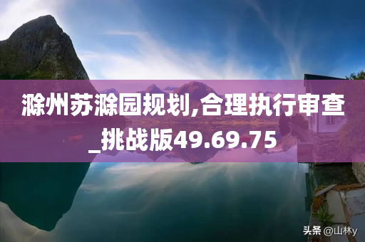 滁州苏滁园规划,合理执行审查_挑战版49.69.75