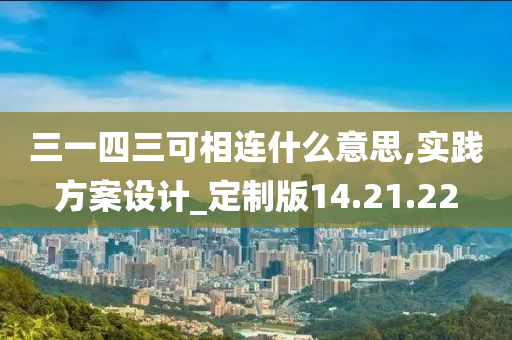 三一四三可相连什么意思,实践方案设计_定制版14.21.22