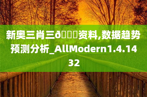 新奥三肖三??资料,数据趋势预测分析_AllModern1.4.1432
