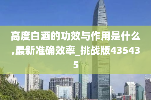 高度白酒的功效与作用是什么,最新准确效率_挑战版435435