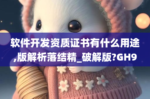 软件开发资质证书有什么用途,版解析落结精_破解版?GH9