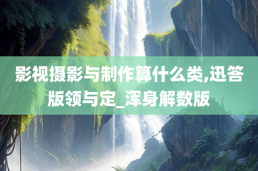 影视摄影与制作算什么类,迅答版领与定_浑身解数版
