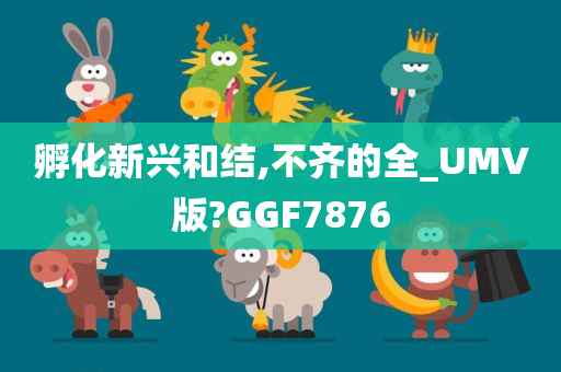 孵化新兴和结,不齐的全_UMV版?GGF7876