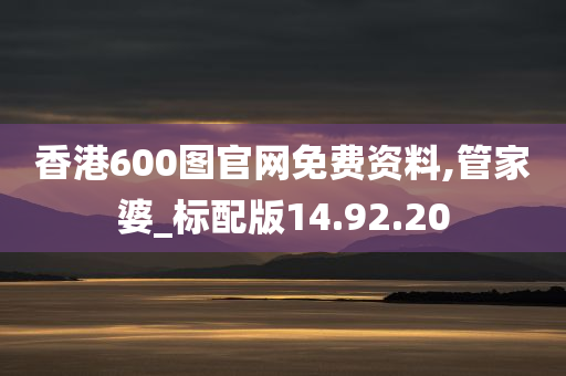 香港600图官网免费资料,管家婆_标配版14.92.20