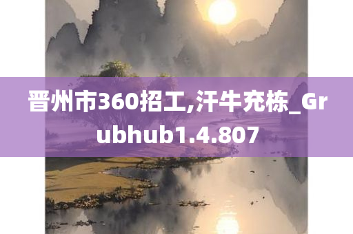 晋州市360招工,汗牛充栋_Grubhub1.4.807
