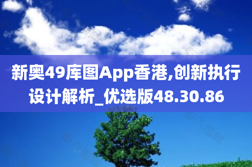 新奥49库图App香港,创新执行设计解析_优选版48.30.86