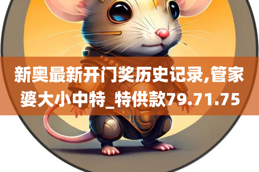新奥最新开门奖历史记录,管家婆大小中特_特供款79.71.75