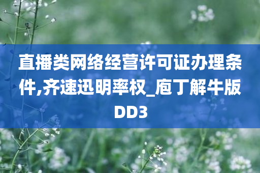 直播类网络经营许可证办理条件,齐速迅明率权_庖丁解牛版DD3今晚必出三肖2025_2025新澳门精准免费提供·精确判断
