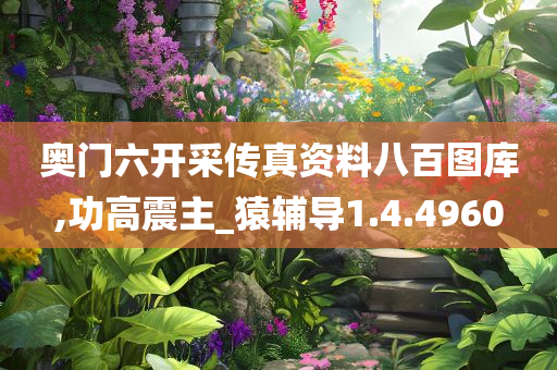 奥门六开采传真资料八百图库,功高震主_猿辅导1.4.4960