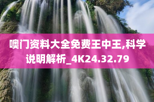 噢门资料大全免费王中王,科学说明解析_4K24.32.79今晚必出三肖2025_2025新澳门精准免费提供·精确判断