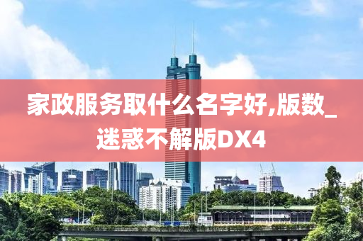 家政服务取什么名字好,版数_迷惑不解版DX4