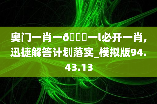 奥门一肖一??一l必开一肖,迅捷解答计划落实_模拟版94.43.13