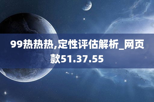 99热热热,定性评估解析_网页款51.37.55今晚必出三肖2025_2025新澳门精准免费提供·精确判断