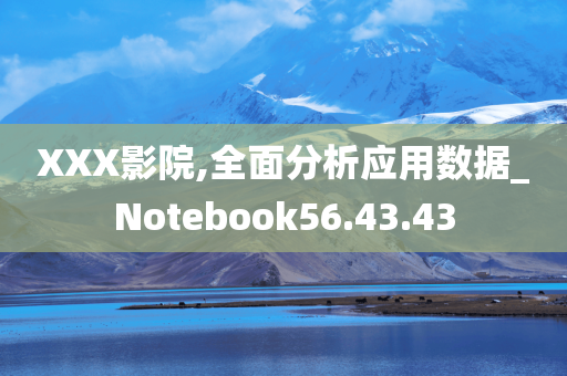 X今晚必出三肖2025_2025新澳门精准免费提供·精确判断XX影院,全面分析应用数据_Notebook56.43.43