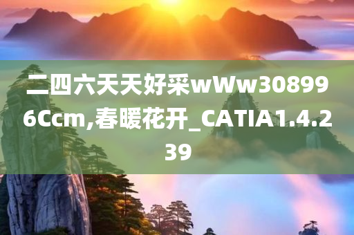 二四六天天好采wWw308996Ccm,春暖花开_CATIA1.4.239