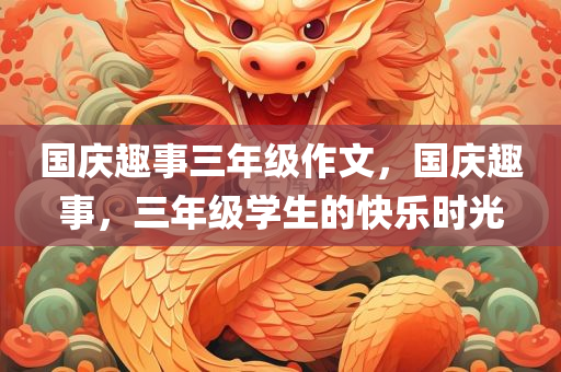 国庆趣事三年级作文，国庆趣事，三年级学生的快乐时光