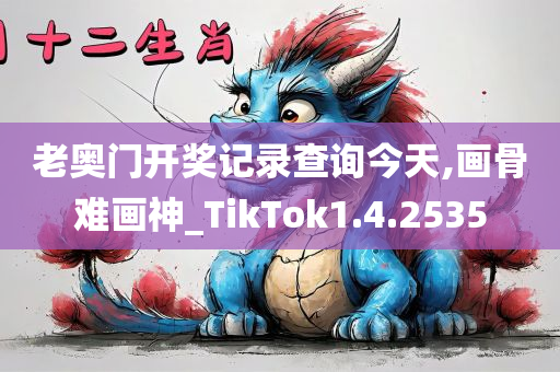 老奥门开奖记录查询今天,画骨难画神_TikTok1.4.2535