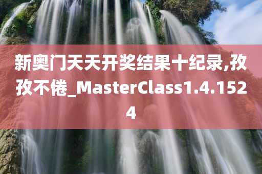 新奥门天天开奖结果十纪录,孜孜不倦_MasterClass1.4.1524