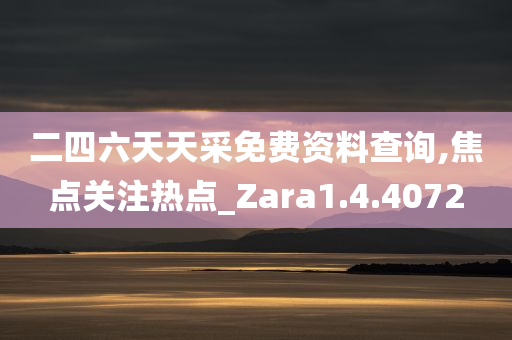 二四六天天采免费资料查询,焦点关注热点_Zara1.4.4072