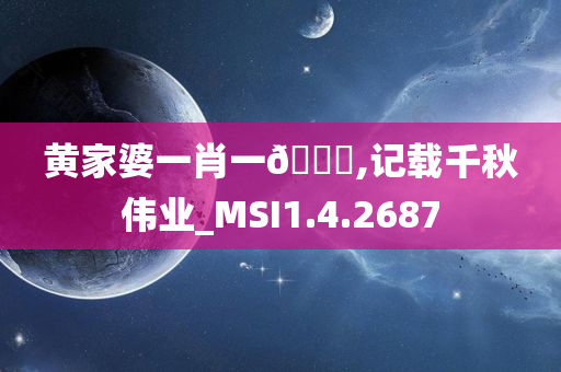 黄家婆一肖一??,记今晚必出三肖2025_2025新澳门精准免费提供·精确判断载千秋伟业_MSI1.4.2687