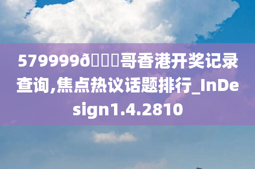 579999??哥香港开奖记录查询,焦点热议话题排行_InDesign1.4.2810