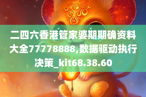 二四六香港管家婆期期确资料大全77778888,数据驱动执行决策_kit68.38.60