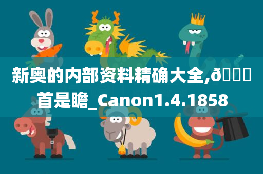 新奥的内部资料精确大全,??首是瞻_Canon1.4.1858