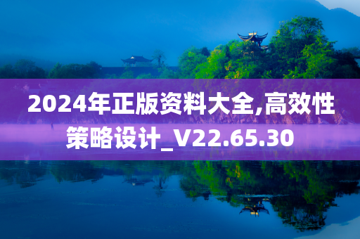 2024年正版资料大全,高效性策略设计_V22.65.30