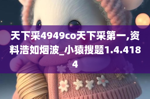 天下采4949co天下采第一,资料浩如烟波_小猿搜题1.4.4184