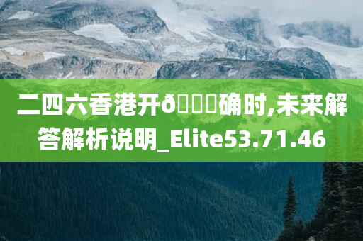 二四六香港开??确时,未来解答解析说明_Elite53.71.46