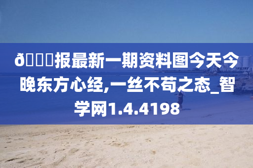 ??报最新一期资料图今天今晚东方心经,一丝不苟之态_智学网1.4.4198