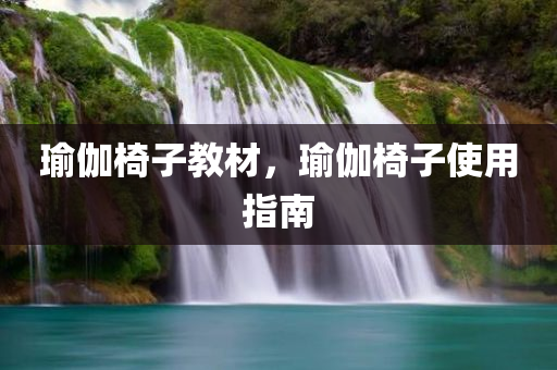 瑜伽椅子教材，瑜伽椅子使用指南