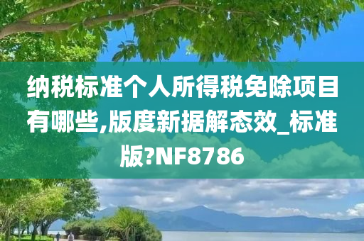 纳税标准个人所得税免除项目有哪些,版度新据今晚必出三肖2025_2025新澳门精准免费提供·精确判断解态效_标准版?NF8786