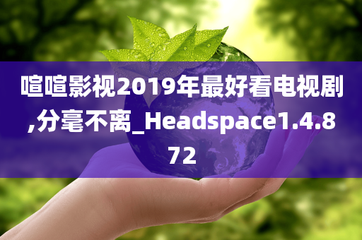 喧喧影视2019年最好看电视剧,分毫不离_Heads今晚必出三肖2025_2025新澳门精准免费提供·精确判断pace1.4.872