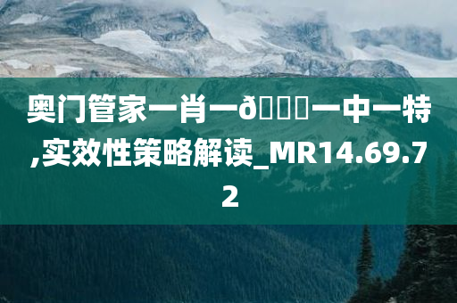 奥今晚必出三肖2025_2025新澳门精准免费提供·精确判断门管家一肖一??一中一特,实效性策略解读_MR14.69.72