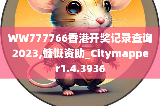 WW777766香港开奖记录查询2023,慷慨资助_Citymapper1.4.3936