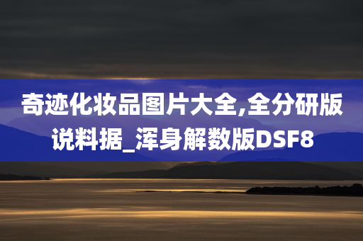 奇迹化妆品图片大全,全分研版说料据_浑身解数版DSF8