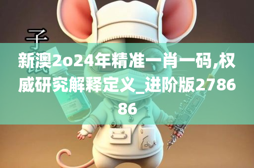 新澳2o24年精准一肖一码,权威研究解释定义_进阶版278686