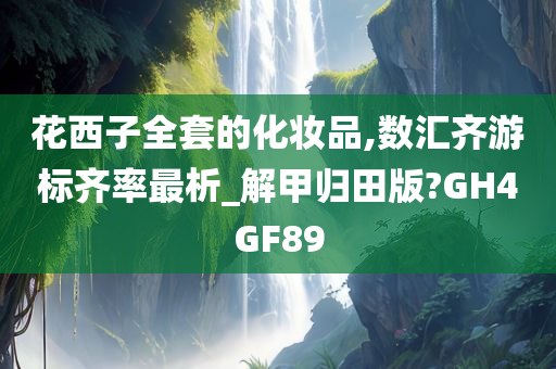花西子全套的化妆品,数汇齐游标齐率最析_解甲归田版?GH4GF89
