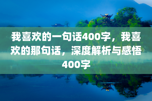 我喜欢的一句话400字，我喜欢的那句话，深度解析与感悟400字