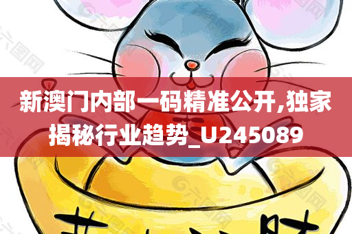 新澳门内部一码精准公开,独家揭秘行业趋势_U245089